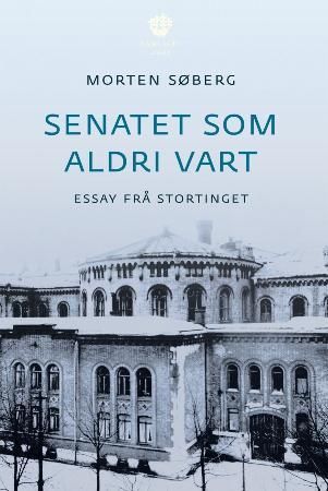 "Senatet som aldri vart - essay frå Stortinget" av Morten Søberg