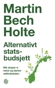 "Alternativt statsbudsjett - slik skaper vi vekst og styrker velferdsstaten" av Martin Bech Holte