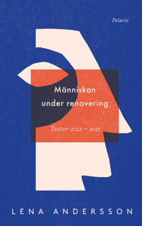 "Människan under renovering - Publicerat, opublicerat 2022–2023" av Lena Andersson