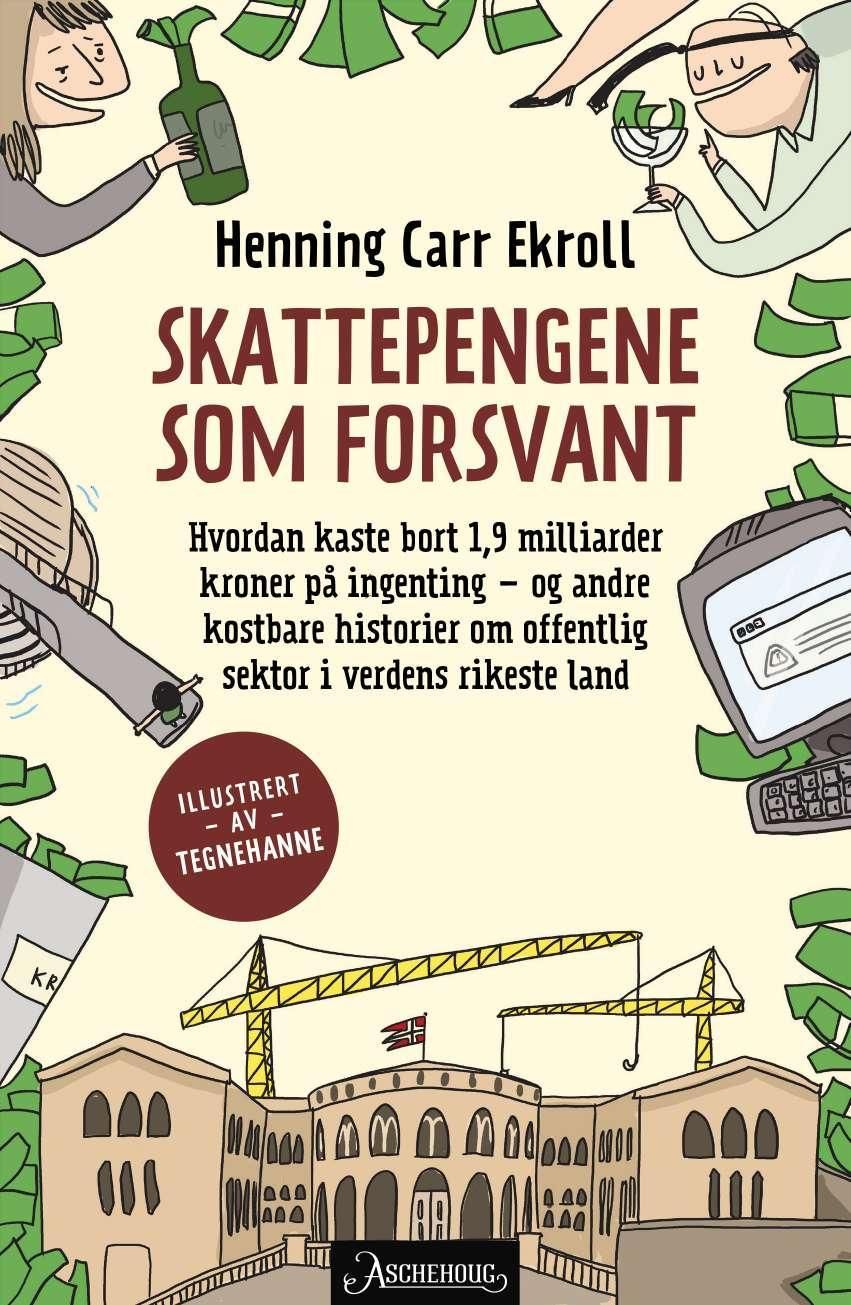 "Skattepengene som forsvant - hvordan kaste bort 1,9 milliarder kroner på ingenting - og andre kostbare historier om offentlig sektor i verdens rikeste land" av Henning Carr Ekroll