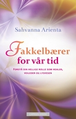 "Fakkelbærer for vår tid - forstå din hellige rolle som healer, veileder og lysvesen" av Sahvanna Arienta