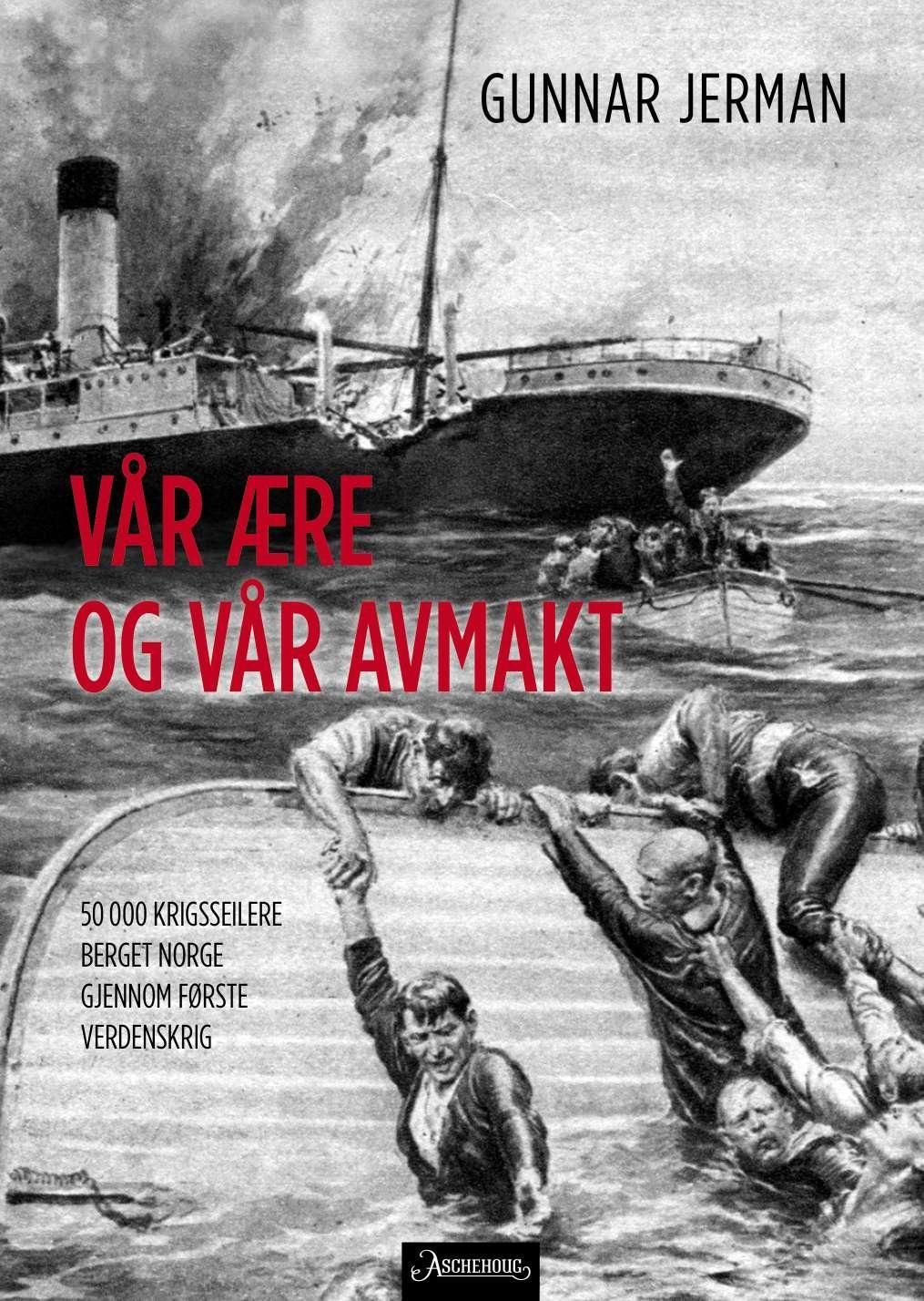 "Vår ære og vår avmakt - 50 000 krigsseilere berget Norge gjennom første verdenskrig" av Gunnar Jerman