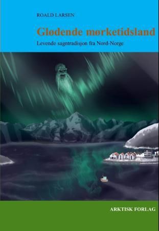 "Glødende mørketidsland - levende sagntradisjon fra Nord-Norge" av Roald Larsen