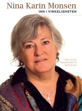 "Inn i virkeligheten - min vei fra humanetikk til kristen tro" av Nina Karin Monsen