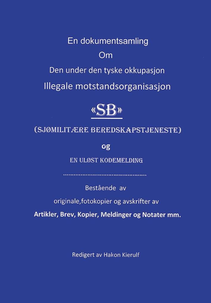 "En dokumentsamling om den under tyske okkupasjon illegale motstandsorganisasjon SB (sjømilitære beredskapstjeneste) og en uløst kodemelding - bestående av originale, fotokopier og avskrifter av artikler, brev, kopier, meldinger og notater mm." av Hakon Kierulf