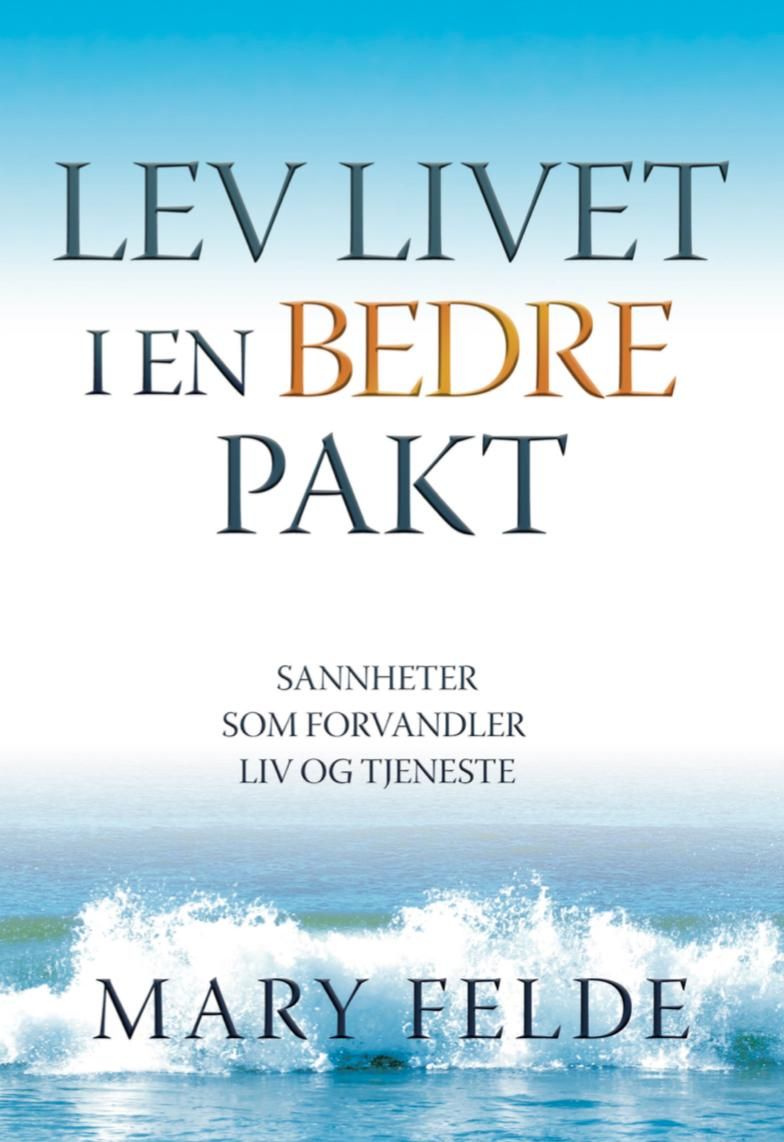 "Lev livet i en bedre pakt - sannheter som forvandler liv og tjeneste" av Mary Felde