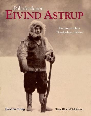 "Polarforskeren Eivind Astrup - en pioner blant Nordpolens naboer" av Tom Bloch-Nakkerud