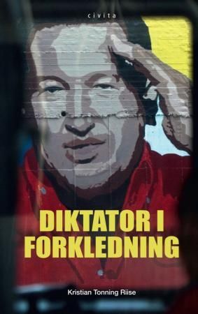 "Diktator i forkledning - Hugo Chávez : den bolivarianske revolusjonens skyggeside" av Kristian Tonning Riise