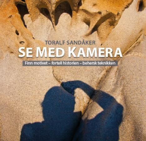 "Se med kamera - finn motivet, fortell historien, behersk teknikken" av Toralf Sandåker