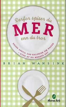 "Derfor spiser du mer enn du tror - dropp opptil 200 kalorier om dagen - uten at du merker det" av Brian Wansink