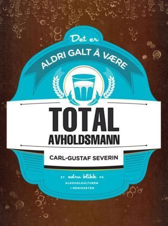 "Det er aldri galt å være totalavholdsmann - et edru blikk på alkoholkulturen i menigheten" av Carl-Gustaf Severin