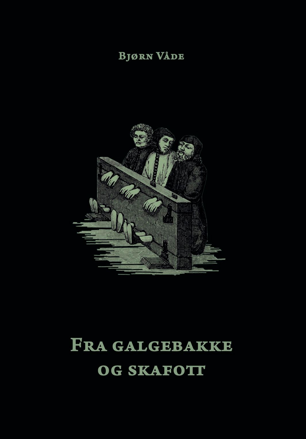 "Fra galgebakke og skafott - en true crime om henrettede nordmenn, deres dommere og skarprettere" av Bjørn Våde
