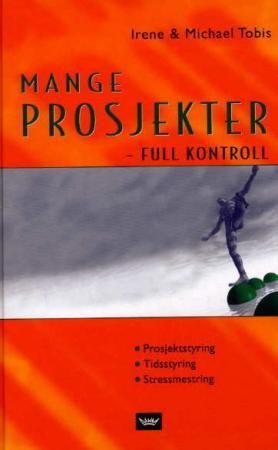 "Mange prosjekter - full kontroll - prosjektstyring, tidsstyring, stressmestring" av Irene Tobis