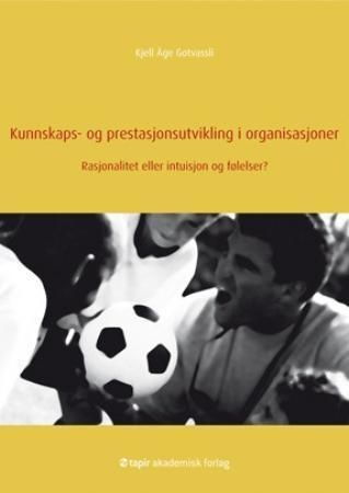 "Kunnskaps- og prestasjonsutvikling i organisasjoner - rasjonalitet eller intuisjon og følelser?" av Kjell Aage Gotvassli