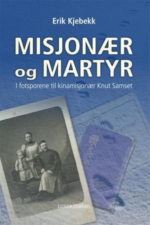 "Misjonær og martyr - i fotsporene til kinamisjonær Knut Samset" av Erik Kjebekk