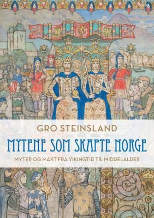 "Mytene som skapte Norge - myter og makt fra vikingtid til middelalder" av Gro Steinsland
