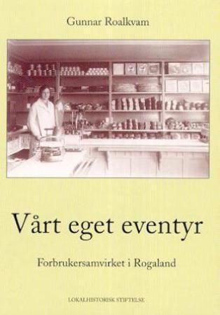 "Vårt eget eventyr - Forbrukersamvirke i Rogaland" av Gunnar Roalkvam