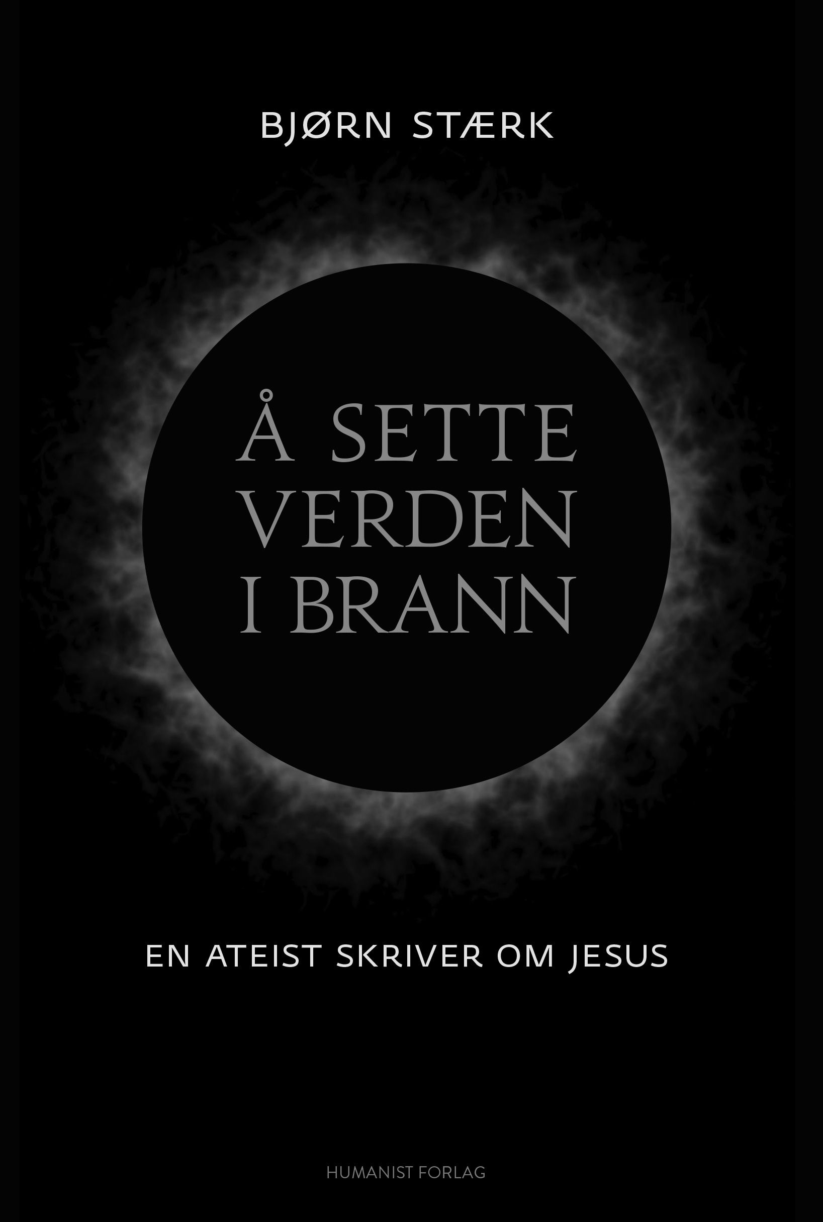 "Å sette verden i brann - en ateist skriver om Jesus" av Bjørn Stærk