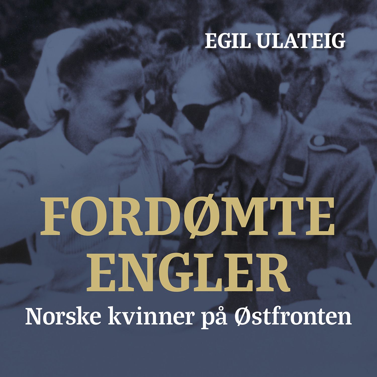 "Fordømte engler - norske kvinner på Østfronten" av Egil Ulateig