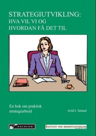"Strategiutvikling - hva vil vi og hvordan få det til : en bok om praktisk strategiarbeid" av Arild I. Søland