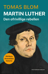 "Martin Luther - Den ofrivillige rebellen - Världens dramatiska historia" av Tomas Blom