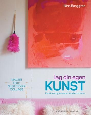 "Lag din egen kunst - kunstnere og amatører forteller hvordan : maleri, foto, silketrykk, collage" av Nina Banggren