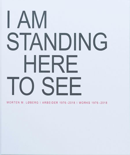 "I am standing here to see - arbeider 1976-2018 = works 1976-2018" av Morten M. Løberg
