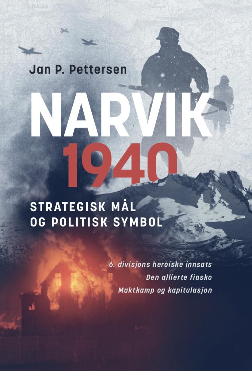 "Narvik 1940 - strategisk mål og politisk symbol : 6. divisjons heroiske innsats : de alliertes fiasko : maktkamp og kapitulasjon" av Jan P. Pettersen