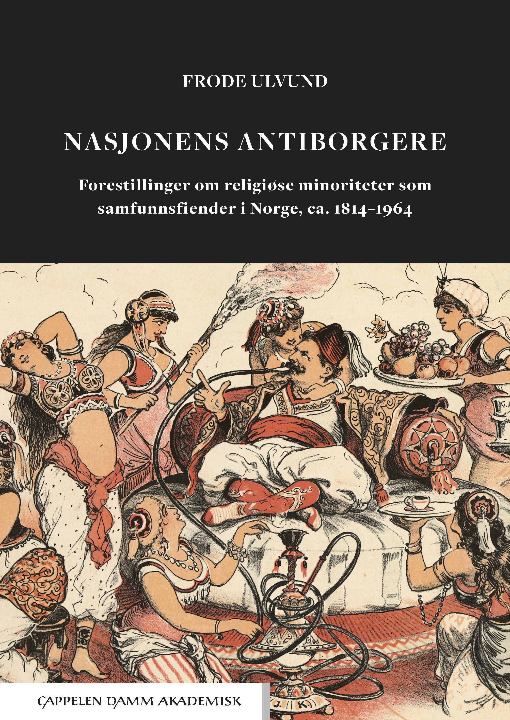 "Nasjonens antiborgere - forestillinger om religiøse minoriteter som samfunnsfiender i Norge, ca. 1814-1964" av Frode Ulvund