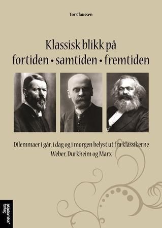"Klassisk blikk på fortiden, samtiden, fremtiden - dilemmaer i går, i dag og i morgen belyst ut fra klassikerne Weber, Durkheim og Marx" av Tor Claussen