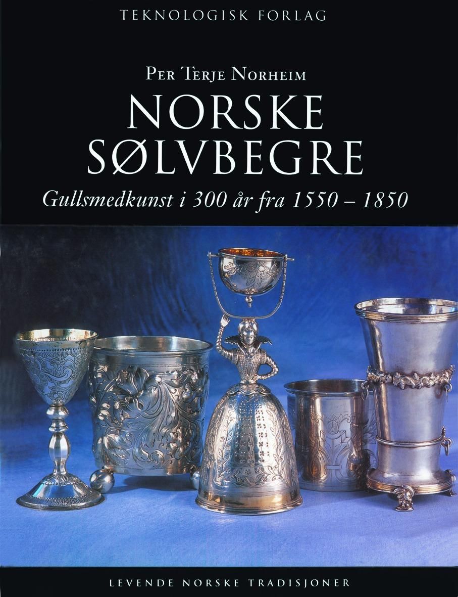 "Norske sølvbegre - gullsmedkunst i 300 år fra 1550-1850" av Per Terje Norheim