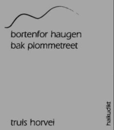 "Bortenfor haugen, bak plommetreet - haikudikt" av Truls Horvei