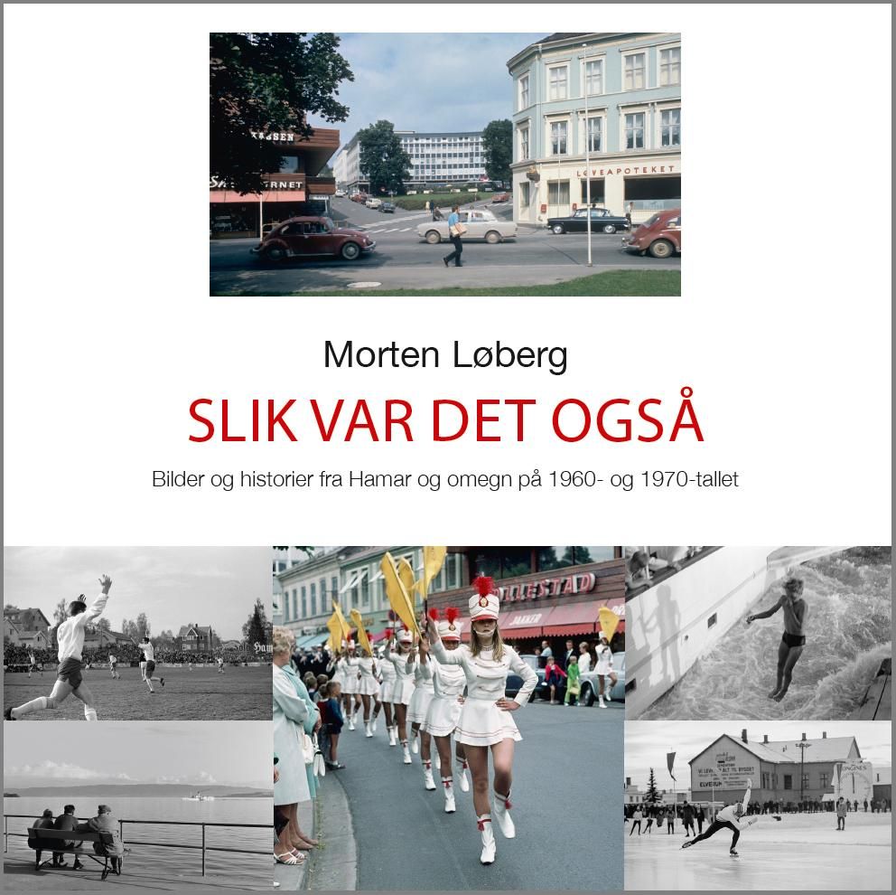 "Slik var det også - bilder og hverdagshistorier fra Hamar og omegn på 1960- og 1970-tallet" av Morten Løberg