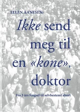 "Ikke send meg til en "kone", doktor - fra 3 års fengsel til selvbestemt abort" av Ellen Aanesen