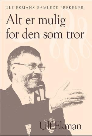 "Alt er mulig for den som tror - Ulf Ekmans samlede prekener" av Ulf Ekman
