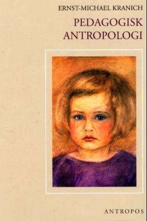 "Pedagogisk antropologi - barnets utvikling i lys av Rudolf Steiners pedagogikk" av Ernst-Michael Kranich