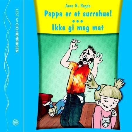 "Pappa er et surrehue! ; Ikke gi meg mat!" av Anne B. Ragde