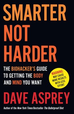 "Smarter Not Harder - The Biohacker's Guide To Getting the Body and Mind You Want" av Dave Asprey