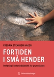 "Fortiden i små hender - innføring i historiedidaktikk for grunnskolen" av Fredrik Hagen