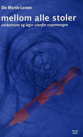 "Mellom alle stoler - narkomane og leger utenfor rusomsorgen" av Ole Martin Larsen