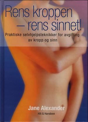 Rens kroppen - rens sinnet! - praktiske selvhjelpsteknikker for avgiftning av kropp og sinn