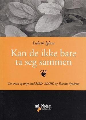 "Kan de ikke bare ta seg sammen - om barn og unge med MBD, AD/HD og Tourette Syndrom" av Lisbeth Iglum Rønhovde