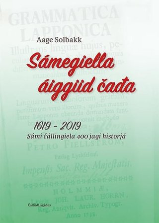 Sámegiella áiggiid čađa - 1619 - 2019 : sámi čálligiela 400 jagi historjá