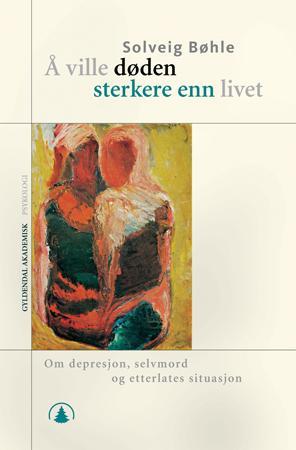 "Å ville døden sterkere enn livet - om depresjon, selvmord og etterlattes situasjon" av Solveig Bøhle