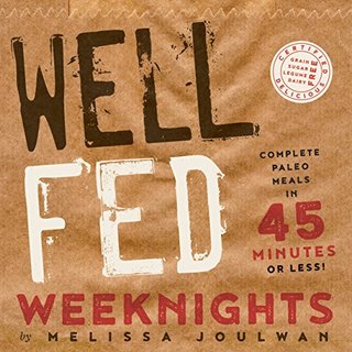 Well Fed Weeknights - Complete Paleo Meals in 45 Minutes or Less