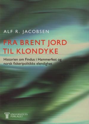 "Fra brent jord til klondyke - historien om Findus i Hammerfest og norsk fiskeripolitikks elendighet" av Alf R. Jacobsen