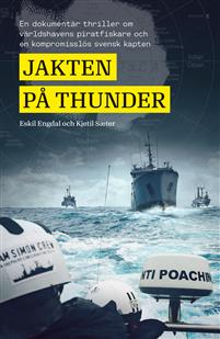 "Jakten på Thunder en dokumentär thriller om världshavens piratfiskare och en kompromisslös svensk kapten" av Eskil Engdal