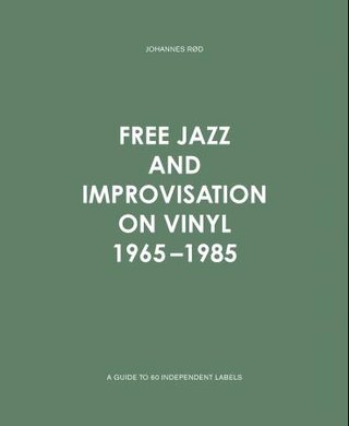 Free jazz and improvisation on vinyl 1965-1985 - a guide to 60 independent labels