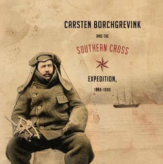 Carsten Borchgrevink and the Southern Cross Expedition, 1898-1900