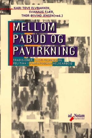 Mellom påbud og påvirkning - tradisjoner, institusjoner og politikk i forebyggende helsearbeid